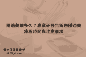 隱適美戴多久？專業牙醫告訴您隱適美療程時間與注意事項